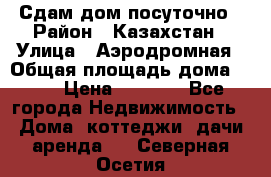 Сдам дом посуточно › Район ­ Казахстан › Улица ­ Аэродромная › Общая площадь дома ­ 60 › Цена ­ 4 000 - Все города Недвижимость » Дома, коттеджи, дачи аренда   . Северная Осетия